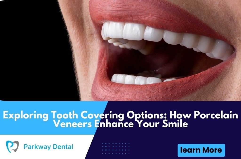 Exploring Tooth Covering Options: How Porcelain Veneers Enhance Your Smile