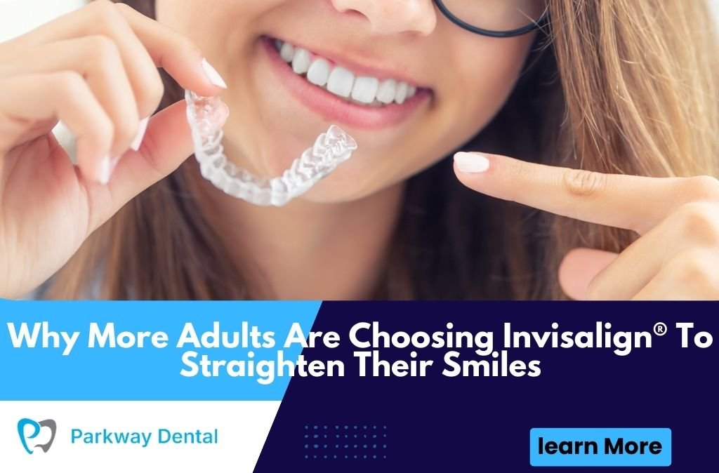 Why More Adults Are Choosing Invisalign® To Straighten Their Smiles